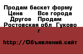 Продам баскет форму › Цена ­ 1 - Все города Другое » Продам   . Ростовская обл.,Гуково г.